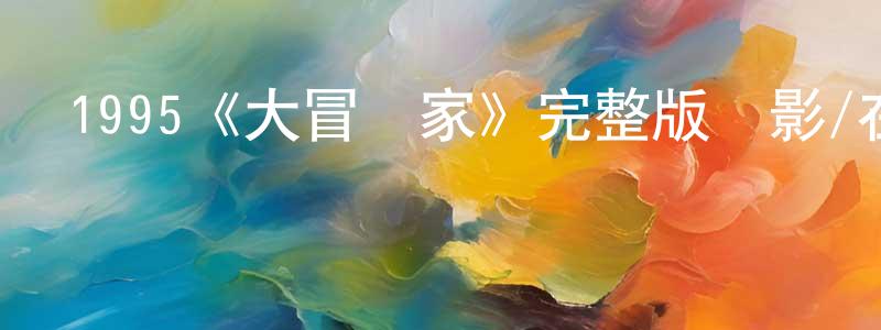 陳婉琪的動漫綜藝大全,1995《大冒險家》完整版電影/在線觀看/百度云-美劇天堂